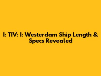 I: TIV: I: Westerdam Ship Length & Specs Revealed