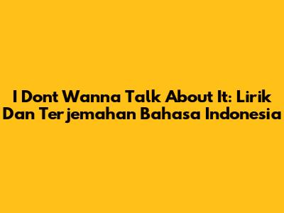 I Don't Wanna Talk About It: Lirik Dan Terjemahan Bahasa Indonesia
