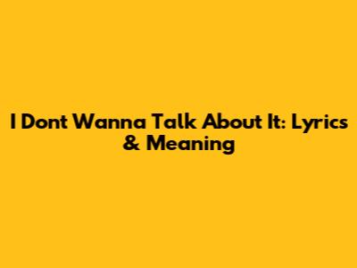 I Don't Wanna Talk About It: Lyrics & Meaning