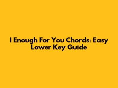 I Enough For You Chords: Easy Lower Key Guide