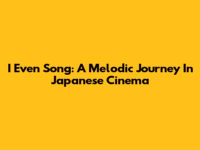 I Even Song: A Melodic Journey In Japanese Cinema
