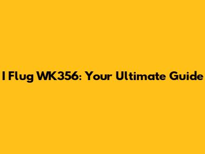 I Flug WK356: Your Ultimate Guide