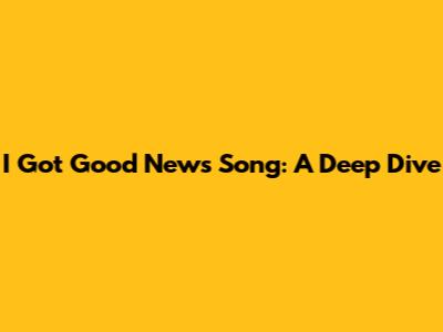 I Got Good News Song: A Deep Dive