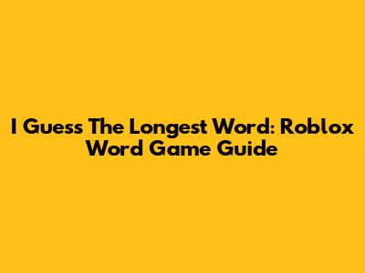 I Guess The Longest Word: Roblox Word Game Guide
