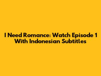 I Need Romance: Watch Episode 1 With Indonesian Subtitles