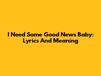 I Need Some Good News Baby: Lyrics And Meaning
