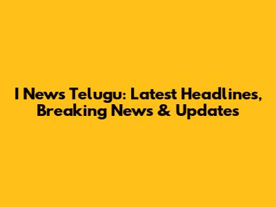 I News Telugu: Latest Headlines, Breaking News & Updates