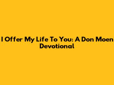 I Offer My Life To You: A Don Moen Devotional