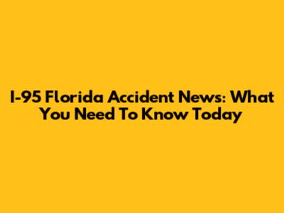 I-95 Florida Accident News: What You Need To Know Today