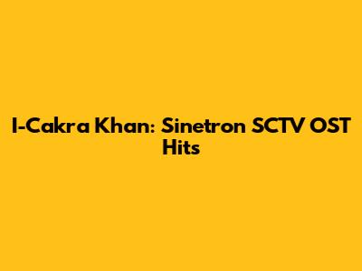 I-Cakra Khan: Sinetron SCTV OST Hits