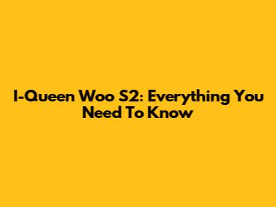 I-Queen Woo S2: Everything You Need To Know