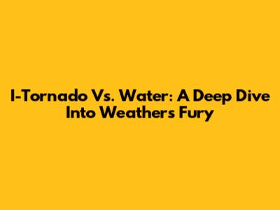 I-Tornado Vs. Water: A Deep Dive Into Weather's Fury