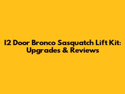 I2 Door Bronco Sasquatch Lift Kit: Upgrades & Reviews