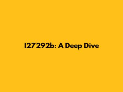 I27292b: A Deep Dive