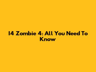 I4 Zombie 4: All You Need To Know