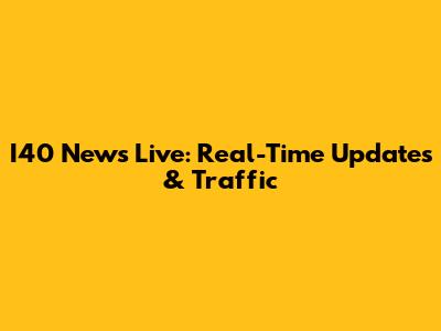 I40 News Live: Real-Time Updates & Traffic