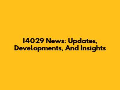 I4029 News: Updates, Developments, And Insights