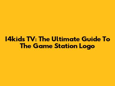 I4kids TV: The Ultimate Guide To The Game Station Logo