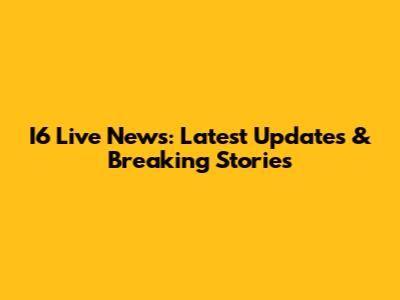 I6 Live News: Latest Updates & Breaking Stories
