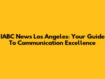 IABC News Los Angeles: Your Guide To Communication Excellence