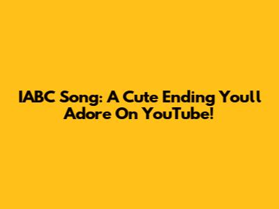 IABC Song: A Cute Ending You'll Adore On YouTube!