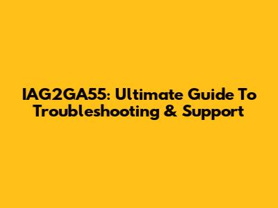 IAG2GA55: Ultimate Guide To Troubleshooting & Support