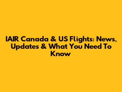 IAIR Canada & US Flights: News, Updates & What You Need To Know