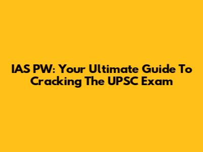 IAS PW: Your Ultimate Guide To Cracking The UPSC Exam