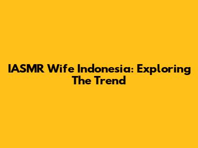 IASMR Wife Indonesia: Exploring The Trend
