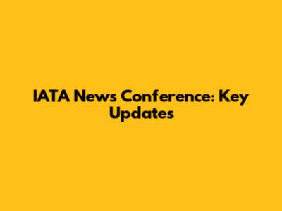 IATA News Conference: Key Updates