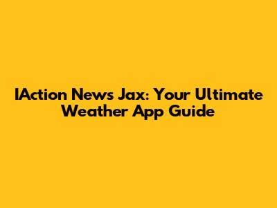 IAction News Jax: Your Ultimate Weather App Guide