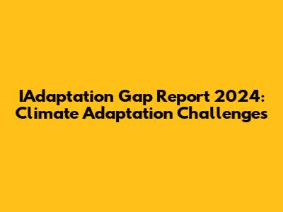 IAdaptation Gap Report 2024: Climate Adaptation Challenges