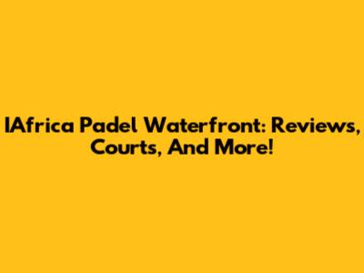 IAfrica Padel Waterfront: Reviews, Courts, And More!