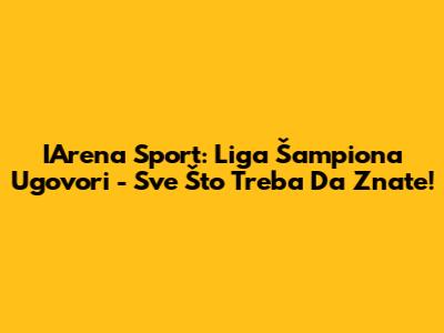 IArena Sport: Liga Šampiona Ugovori - Sve Što Treba Da Znate!
