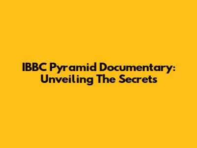IBBC Pyramid Documentary: Unveiling The Secrets