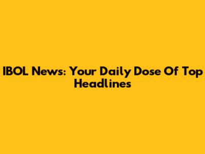 IBOL News: Your Daily Dose Of Top Headlines