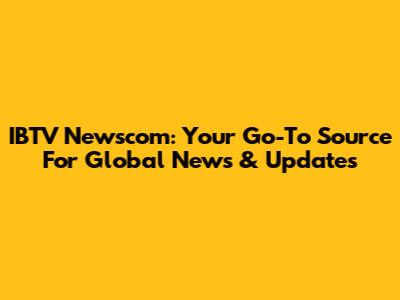 IBTV Newscom: Your Go-To Source For Global News & Updates