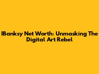 IBanksy Net Worth: Unmasking The Digital Art Rebel