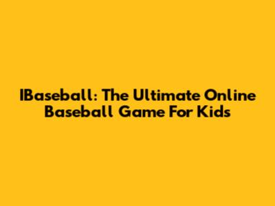 IBaseball: The Ultimate Online Baseball Game For Kids