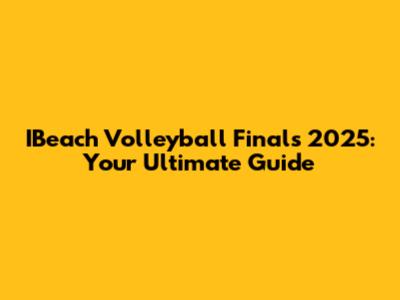 IBeach Volleyball Finals 2025: Your Ultimate Guide