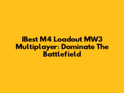 IBest M4 Loadout MW3 Multiplayer: Dominate The Battlefield