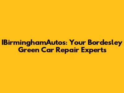 IBirminghamAutos: Your Bordesley Green Car Repair Experts