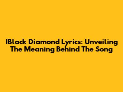 IBlack Diamond Lyrics: Unveiling The Meaning Behind The Song