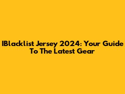 IBlacklist Jersey 2024: Your Guide To The Latest Gear