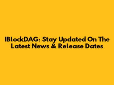 IBlockDAG: Stay Updated On The Latest News & Release Dates