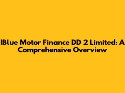 IBlue Motor Finance DD 2 Limited: A Comprehensive Overview