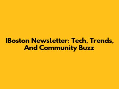IBoston Newsletter: Tech, Trends, And Community Buzz