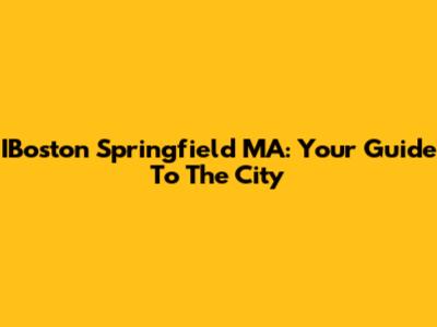 IBoston Springfield MA: Your Guide To The City