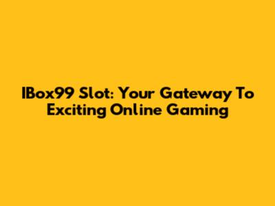 IBox99 Slot: Your Gateway To Exciting Online Gaming