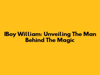 IBoy William: Unveiling The Man Behind The Magic